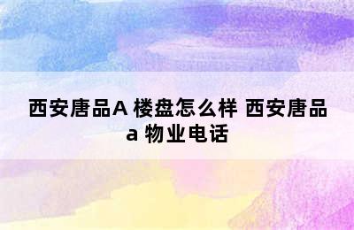 西安唐品A+楼盘怎么样 西安唐品a+物业电话